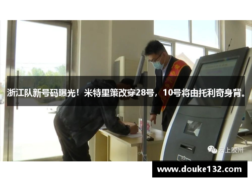 浙江队新号码曝光！米特里策改穿28号，10号将由托利奇身背。